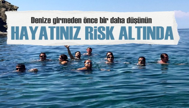 Denize girmeden önce bir daha düşünün! Hayatınız risk altında