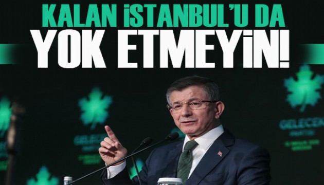 Davutoğlu'dan Erdoğan'a tepki: Kalan İstanbul'u da yok etmeyin