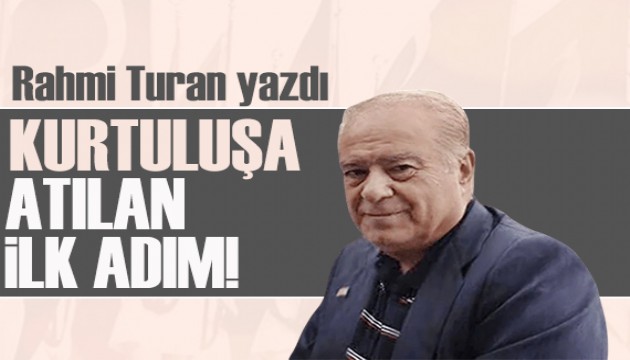 Rahmi Turan yazdı:  Kurtuluşa atılan ilk adım!