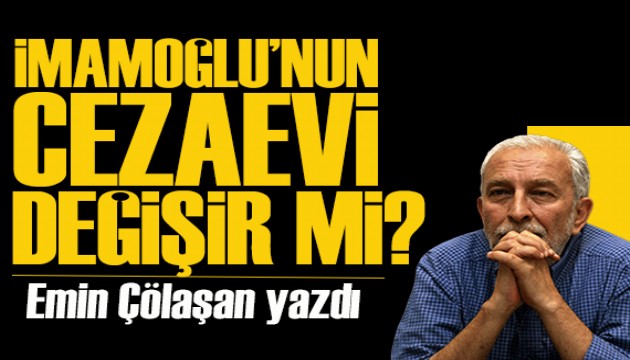 Emin Çölaşan yazdı: İmamoğlu'nun cezaevi değişir mi?..