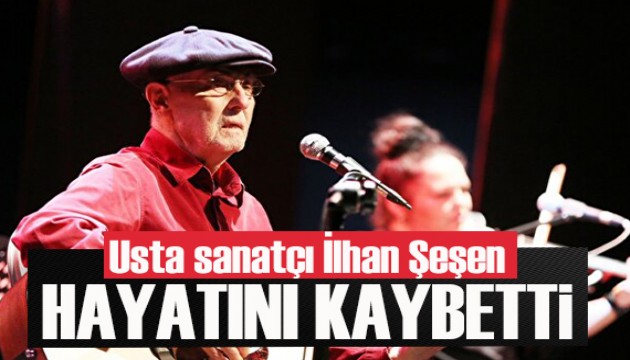 Son dakika / Usta sanatçı İlhan Şeşen hayatını kaybetti
