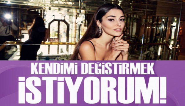 Hande Erçel'den samimi itiraf: Kendimi değiştirmek istiyorum!