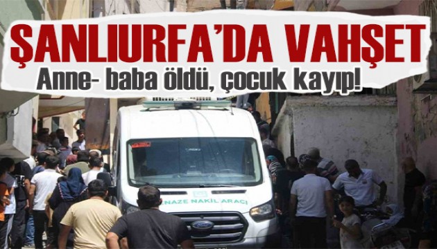 Şanlıurfa'da vahşet! Genç çift ölü bulundu, beş yaşındaki Dicle kayıp
