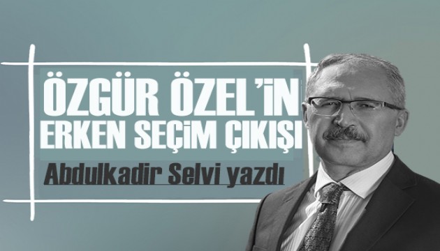 Abdulkadir Selvi yazdı: Özgür Özel'in erken seçim hamlesi ters teper mi ?