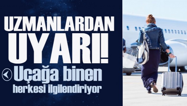 Uçakla seyahat eden herkesi ilgilendiriyor! Uzmanlardan önemli uyarı
