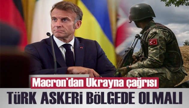 Macron'dan Ukrayna çağrısı: Türk askeri bölgede olmalı