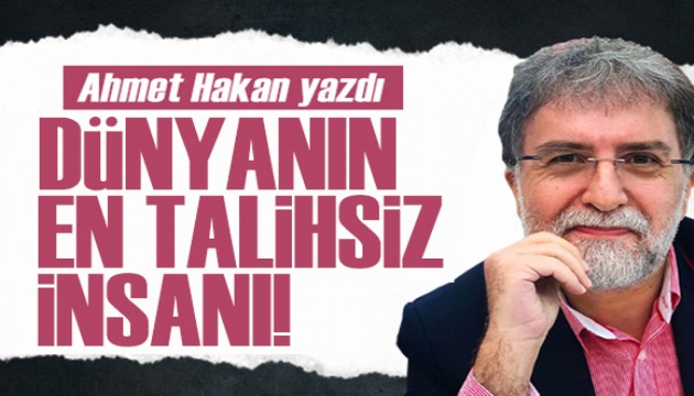 Ahmet Hakan yazdı: Bir açıdan en talihsiz bir açıdan en izansız