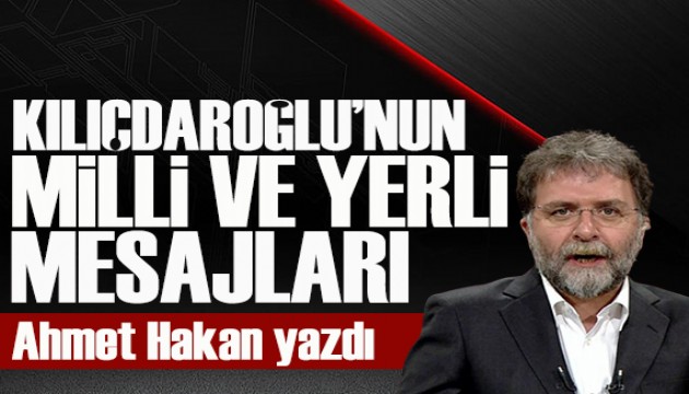 Ahmet Hakan yazdı: CHP, Kılıçdaroğlu eliyle süper yerli, acayip milli olursa...