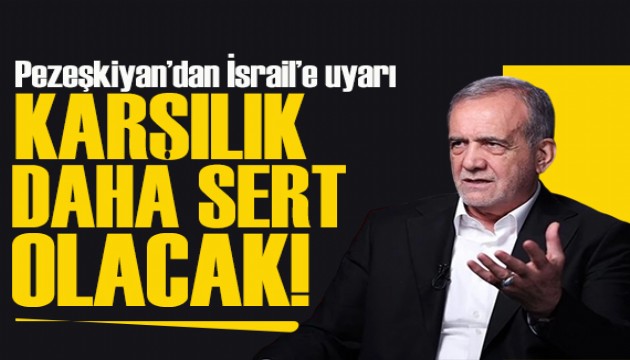 Pezeşkiyan'dan İsrail'e uyarı: Saldırılar durmazsa karşılık daha sert olacak