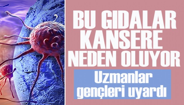 Bu gıdalar kansere neden oluyor! Uzmanlar özellikle gençleri uyardı