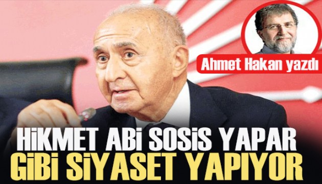 Ahmet Hakan yazdı: Hikmet Abi sosis yapar gibi siyaset yapıyor