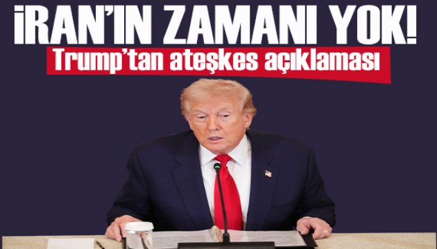 Trump'tan ateşkes açıklaması: İran'ın zamanı yok!