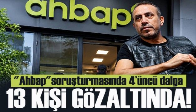 Ahbap soruşturmasında yeni gelişme: 13 kişi gözaltında