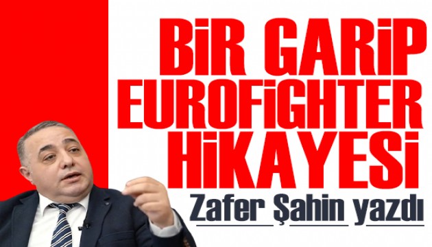 Zafer Şahin yazdı: Bir garip Eurofighter hikayesi