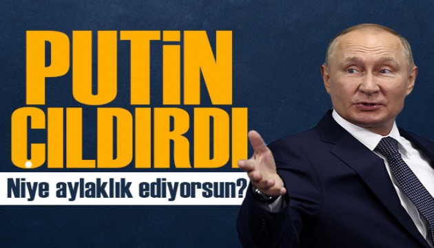 Putin çıldırdı: Niye aylaklık ediyorsun!