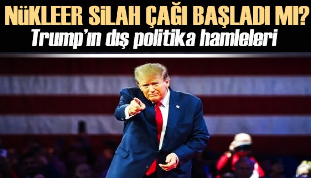 Trump'ın dış politika hamleleri! Nükleer silah çağı başladı mı?