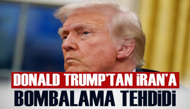 Trump'tan İran'a 'bombalama' tehdidi