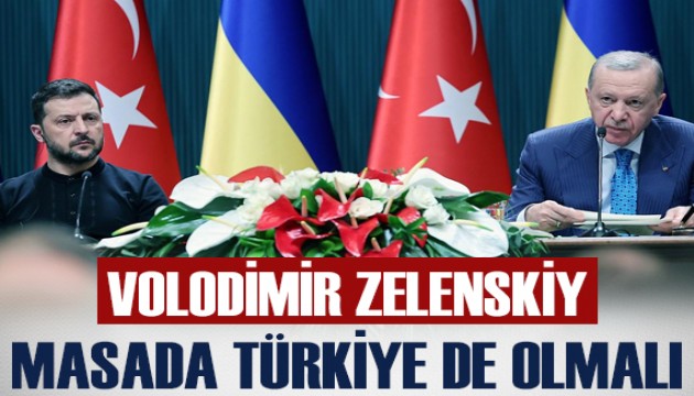 Ukrayna Devlet Başkanı Zelenskiy: Barış masasında Türkiye de olmalı
