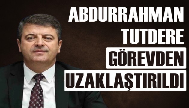 Abdurrahman Tutdere görevden uzaklaştırıldı