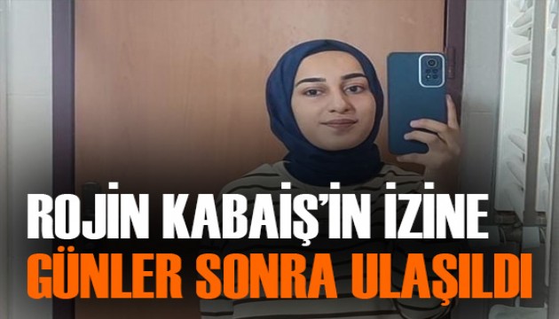 Kayıp Rojin Kabaiş'ten günler sonra ize ulaşıldı