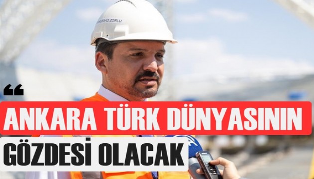 Zorlu: Ankara'yı Türk Dünyasının cazibe merkezi yapacağız
