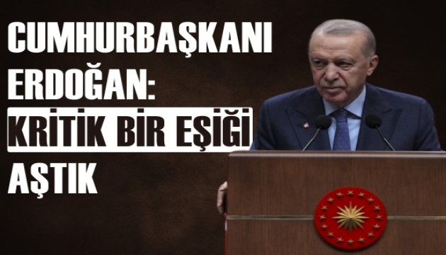 Cumhurbaşkanı Erdoğan: Kritik bir eşiği aştık