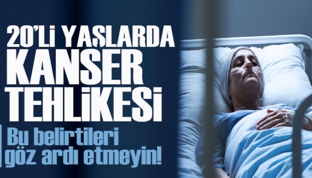 20'li yaşlarda kanser tehlikesi: Bu belirtileri göz ardı etmeyin