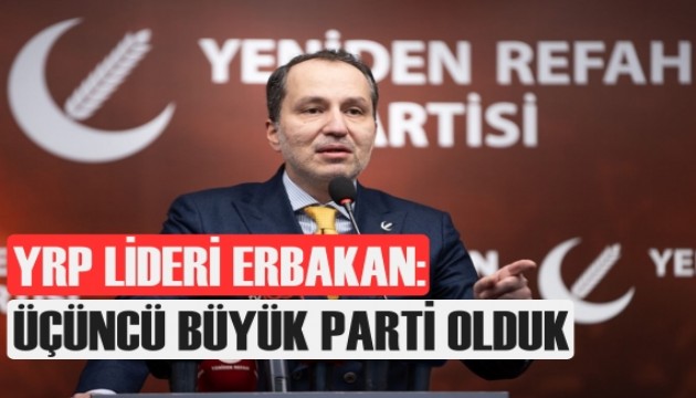 YRP Başkanı Erbakan: Üçüncü büyük parti konumuna yükseldik