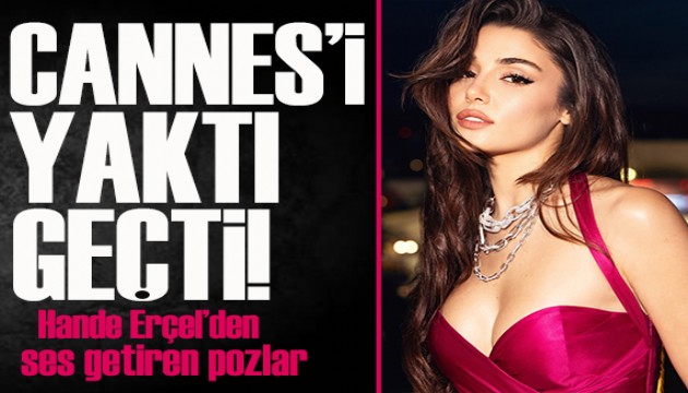 Cannes diye yazılır, Hande Erçel diye okunur! Ortalığı yaktı geçti