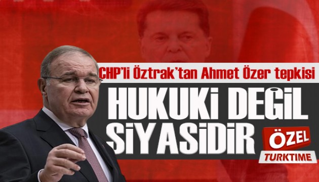 CHP'li Öztrak'tan Ahmet Özer tepkisi! Bu işlemin siyasi olduğu çok açık!