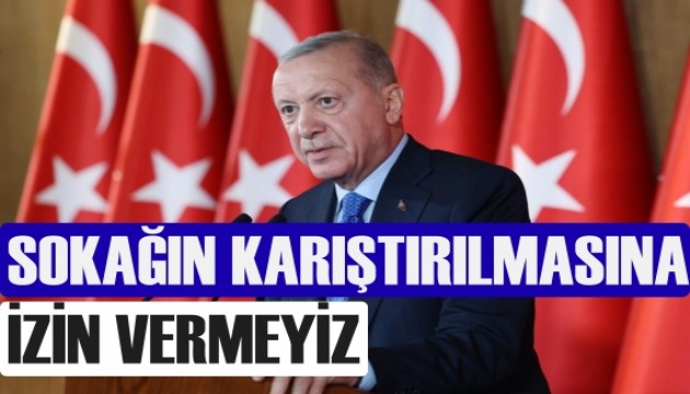 Erdoğan: Sokağın karıştırılmasına izin vermeyiz