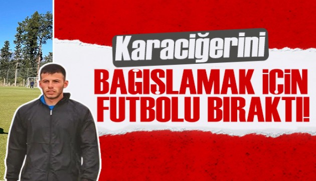 Karaciğerini bağışlamak için futbola veda etti