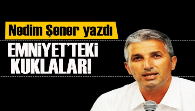 Nedim Şener yazdı: FETÖ'ye diyet borcu olan Emniyet'teki kuklalar