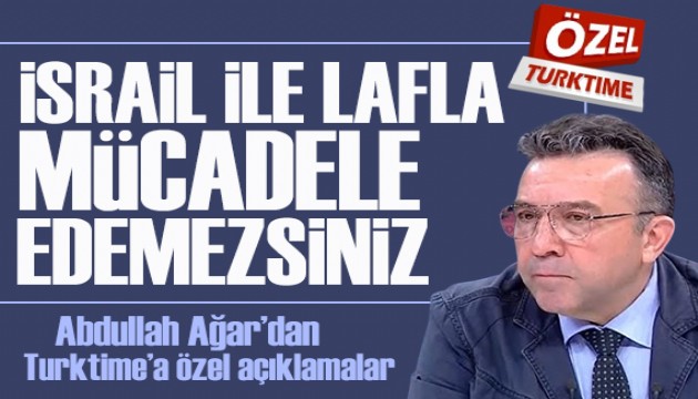 Abdullah Ağar'dan Turktime'a özel açıklama: İsrail ile lafla mücadele edemezsiniz
