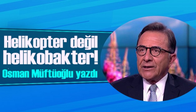 Osman Müftüoğlu yazdı: Helikopter değil helikobakter