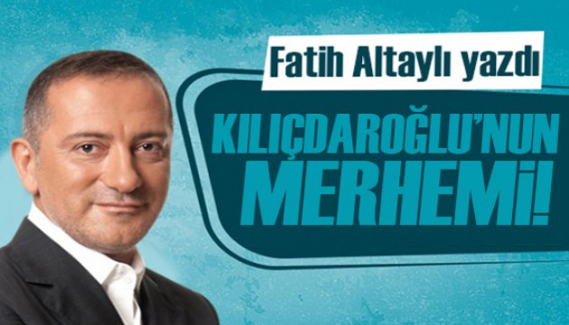 Fatih Altaylı yazdı: Kılıçdaroğlu'nun merhemi!