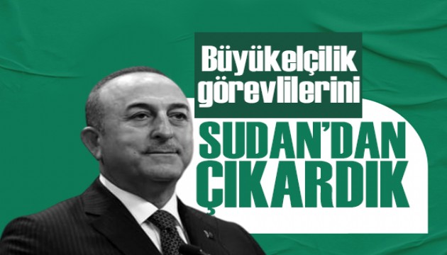 Çavuşoğlu: Büyükelçilik görevlilerini Sudan'dan çıkardık