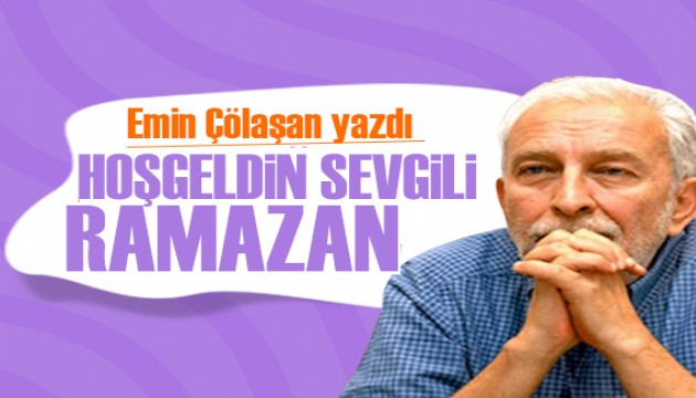 Emin Çölaşan yazdı: Hoşgeldin sevgili Ramazan
