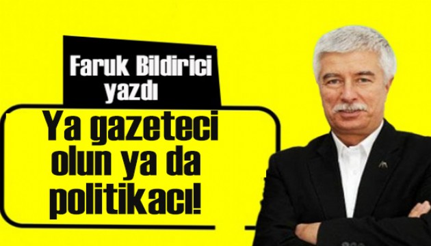 Faruk Bildirici yazdı:  “Ya gazeteci olun ya da politikacı” 