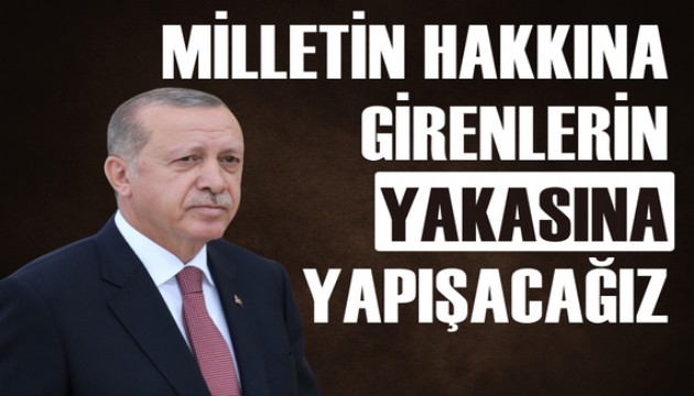 Erdoğan: Kim milletin hakkına giriyorsa yakasına yapışacağız
