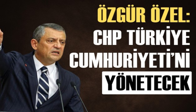 CHP lideri Özel: CHP Türkiye Cumhuriyeti'ni yönetecek