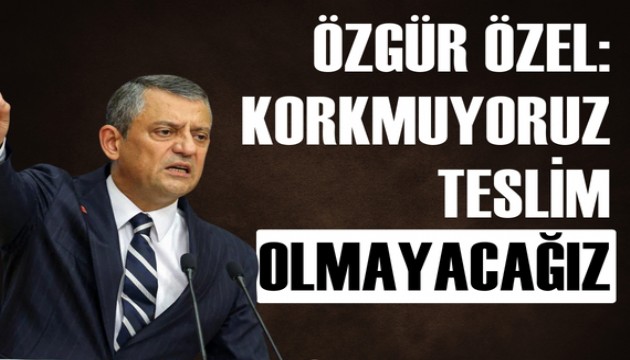 Özgür Özel: Korkmuyoruz teslim olmayacağız!