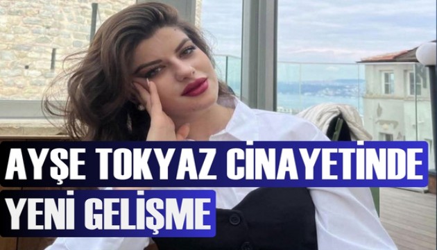 Ayşe Tokyaz cinayetinde yeni gelişme