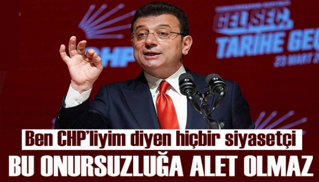 İmamoğlu: Ben CHP'liyim' diyen hiçbir siyasetçi, bu onursuzluğa alet olmaz