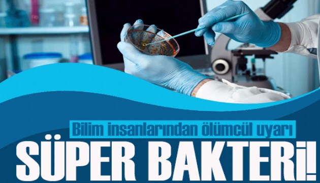 Bilim insanlarından ölümcül uyarı! Süper bakteri tespit edildi