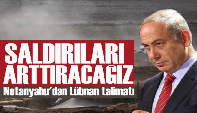 Netanyahu'dan Lübnan talimatı: Saldırıları arttıracağız
