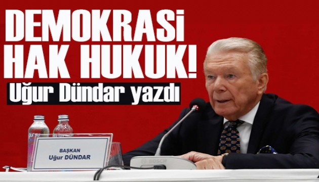 Uğur Dündar yazdı: Demokrasi, hak, hukuk ve adalet manifestosu