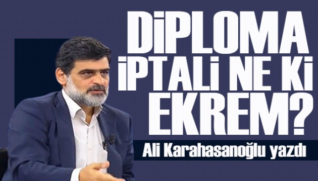 Ali Karahasanoğlu yazdı: Sadece Ekrem beye mi lazımmış, diploma?