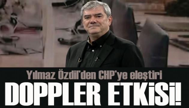 Yılmaz Özdil'den CHP'ye eleştiri! Doppler etkisi...