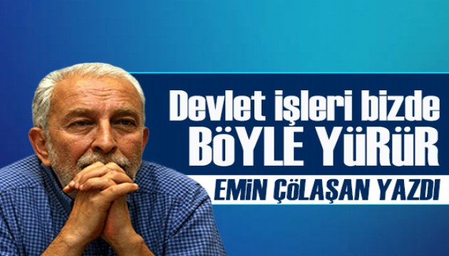 Emin Çölaşan yazdı: Devlet işleri bizde böyle yürür